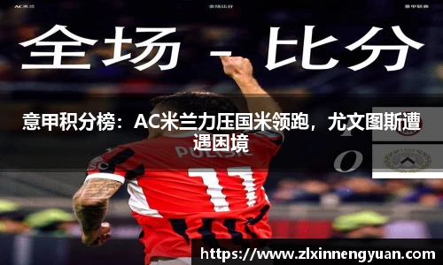 意甲积分榜：AC米兰力压国米领跑，尤文图斯遭遇困境