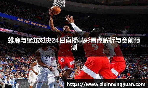 雄鹿与猛龙对决24日直播精彩看点解析与赛前预测