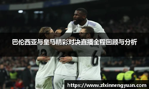 巴伦西亚与皇马精彩对决直播全程回顾与分析