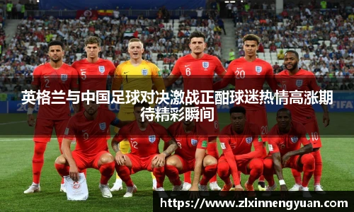 英格兰与中国足球对决激战正酣球迷热情高涨期待精彩瞬间