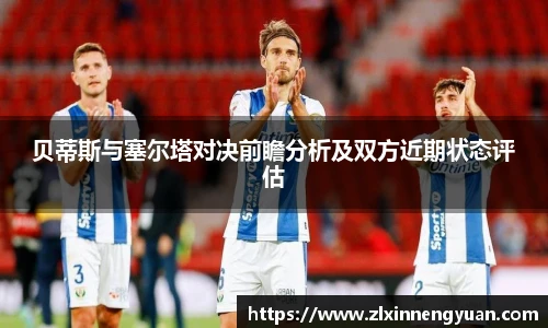 贝蒂斯与塞尔塔对决前瞻分析及双方近期状态评估