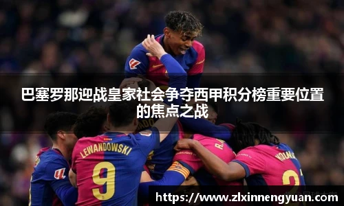 巴塞罗那迎战皇家社会争夺西甲积分榜重要位置的焦点之战