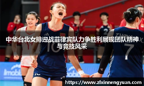 中华台北女排迎战菲律宾队力争胜利展现团队精神与竞技风采