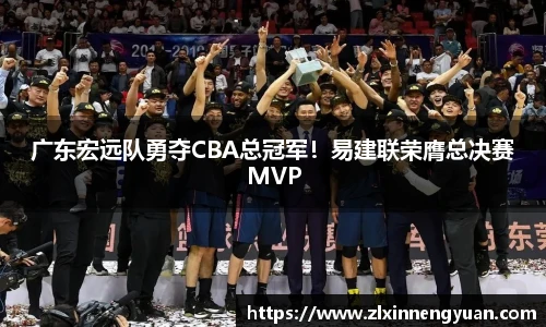 广东宏远队勇夺CBA总冠军！易建联荣膺总决赛MVP