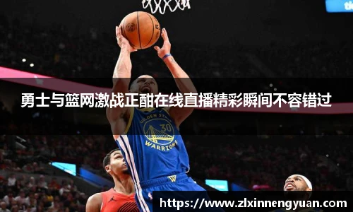 勇士与篮网激战正酣在线直播精彩瞬间不容错过