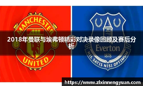 2018年曼联与埃弗顿精彩对决录像回顾及赛后分析