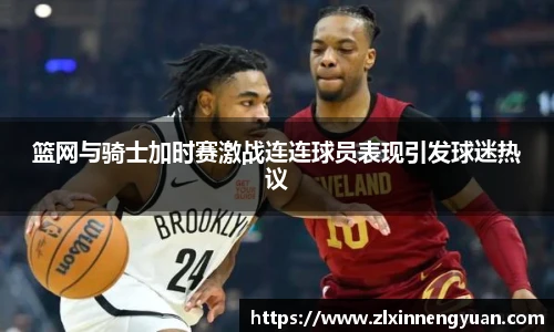 篮网与骑士加时赛激战连连球员表现引发球迷热议