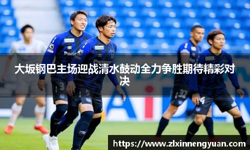 大坂钢巴主场迎战清水鼓动全力争胜期待精彩对决